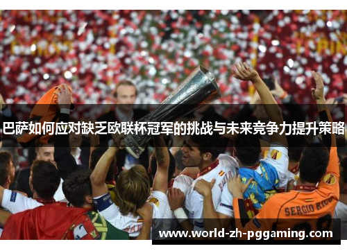 巴萨如何应对缺乏欧联杯冠军的挑战与未来竞争力提升策略