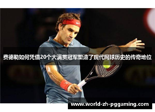 费德勒如何凭借20个大满贯冠军塑造了现代网球历史的传奇地位 费德勒如何凭借20个大满贯冠军塑造了现代网球历史的传奇地位
