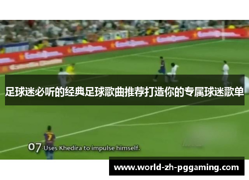 足球迷必听的经典足球歌曲推荐打造你的专属球迷歌单 足球迷必听的经典足球歌曲推荐打造你的专属球迷歌单