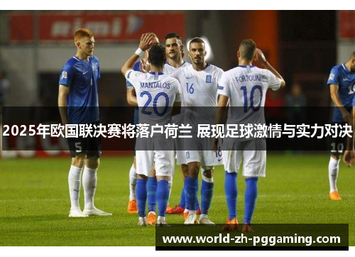 2025年欧国联决赛将落户荷兰 展现足球激情与实力对决 2025年欧国联决赛将落户荷兰 展现足球激情与实力对决
