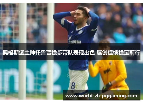 奥格斯堡主帅托鲁普稳步带队表现出色 屡创佳绩稳定前行