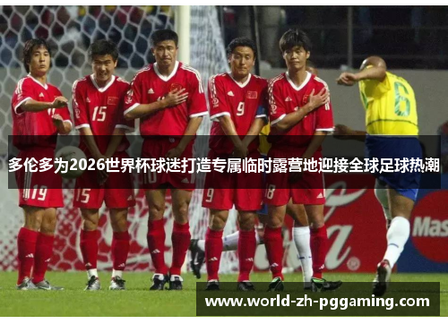 多伦多为2026世界杯球迷打造专属临时露营地迎接全球足球热潮