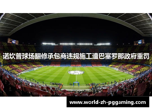 诺坎普球场翻修承包商违规施工遭巴塞罗那政府重罚