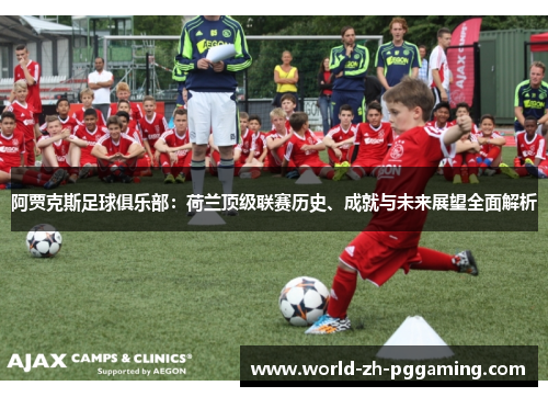 阿贾克斯足球俱乐部：荷兰顶级联赛历史、成就与未来展望全面解析